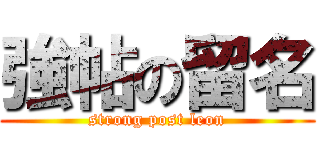 強帖の留名 (strong post leon)