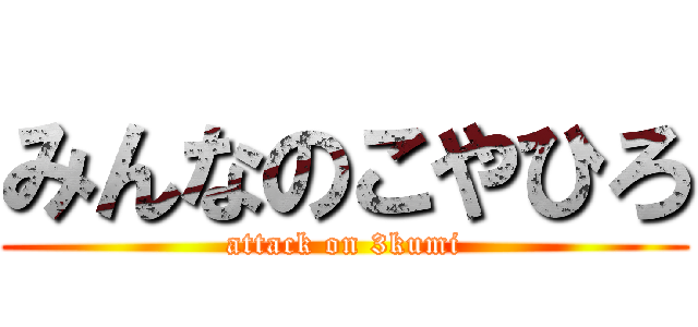 みんなのこやひろ (attack on 3kumi)