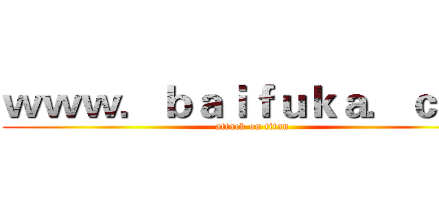 ｗｗｗ．ｂａｉｆｕｋａ．ｃｏｍ (attack on titan)