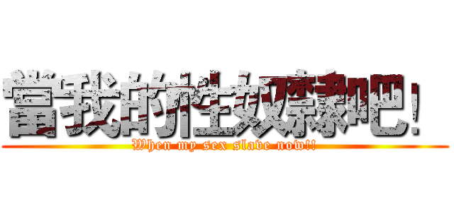 當我的性奴隸吧！ (When my sex slave now!!)