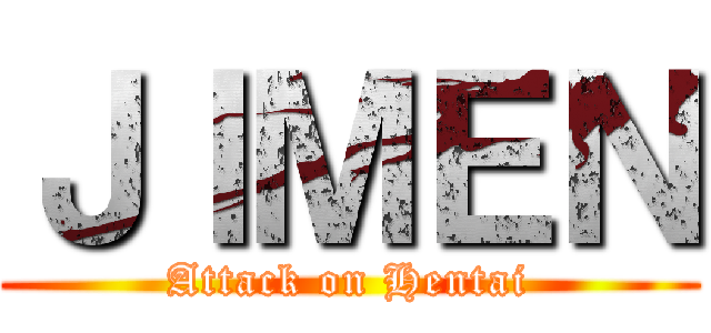 ＪＩＭＥＮ (Attack on Hentai)