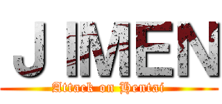 ＪＩＭＥＮ (Attack on Hentai)