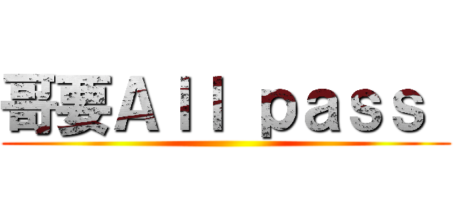 哥要Ａｌｌ ｐａｓｓ  ()