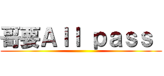 哥要Ａｌｌ ｐａｓｓ  ()