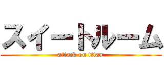 スイートルーム (attack on titan)