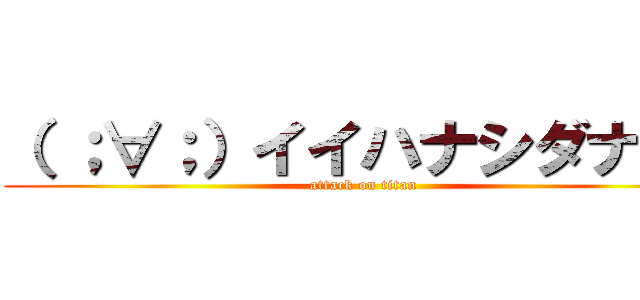 （ ；∀；）イイハナシダナー  (attack on titan)