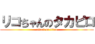 リコちゃんのタカピロ (attack on titan)