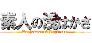 素人の浅はかさ (Asahakasa of Beginner )