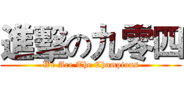 進擊の九零四 (We Are The Champions)