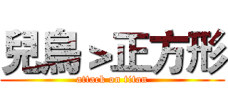 兒鳥＞正方形 (attack on titan)