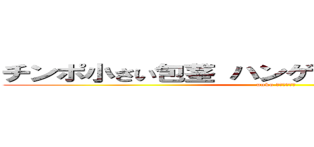 チンポ小さい包茎 ハンゲームｈｅｄｅｙｕｋｉ (unko ４７中年独身)