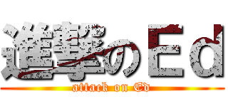 進撃のＥｄ (attack on Ed)