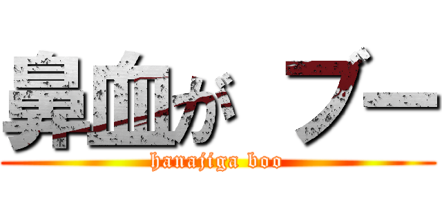鼻血が ブー (hanajiga boo)