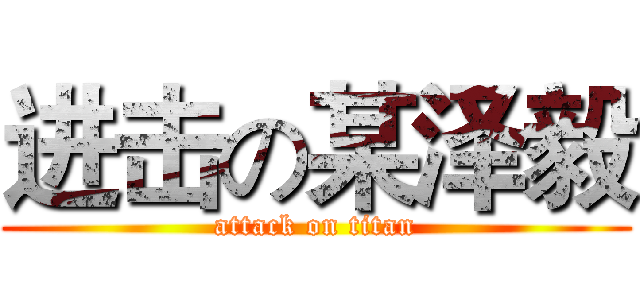 进击の某泽毅 (attack on titan)