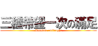 三種希望一次の滿足 (Absolute onslaught)