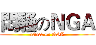 悶騷のＮＧＡ (attack on NGA)