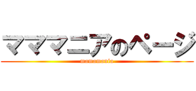 マママニアのページ (mamamania)