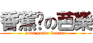 香蕉你の芭樂 (your guava banana)