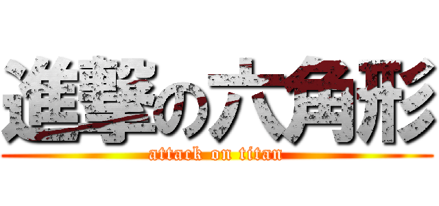 進撃の六角形 (attack on titan)