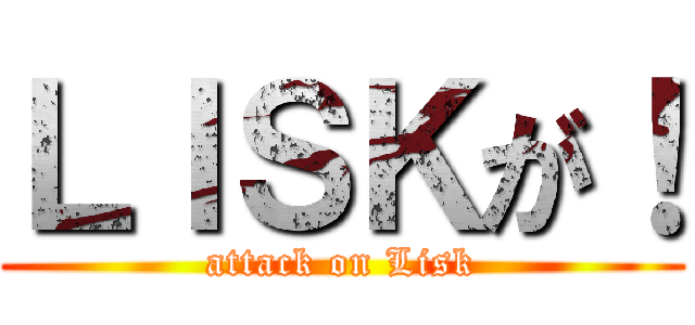 ＬＩＳＫが！ (attack on Lisk)
