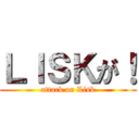 ＬＩＳＫが！ (attack on Lisk)