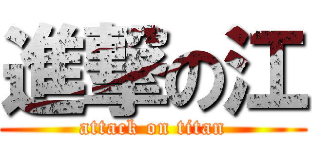進撃の江 (attack on titan)