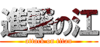 進撃の江 (attack on titan)