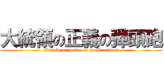 大統領の正義の弾頭砲 (Missile of justice of the President)