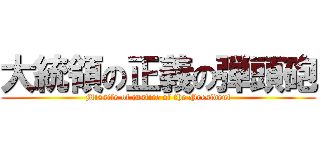 大統領の正義の弾頭砲 (Missile of justice of the President)