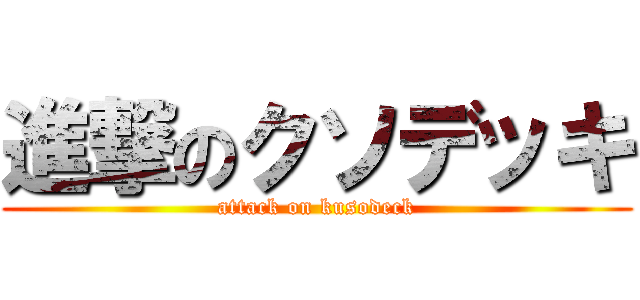 進撃のクソデッキ (attack on kusodeck)