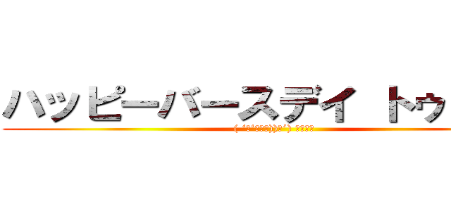 ハッピーバースデイ トゥ・ユー (( ‘д‘⊂彡☆))Д´) ﾊﾟｰﾝ)