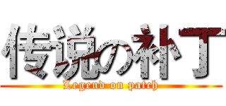 传说の补丁 (Legend on patch)