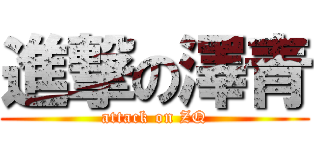 進撃の澤青 (attack on ZQ)