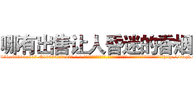 哪有出售让人昏迷的香烟 (哪有出售让人昏迷的香烟【电-话151x68344x817-Q1065427042元-吉-药-业】我们做的是长期生意,靠的是老客户长期支持 哪有出售让人昏迷的香烟在发表了一篇http://sngk.net/v3R3w4

参考消息网我们做的是长期生意,靠的是老客户长期支持也许我们早该意识到，就连鲍勃·霍斯金斯（金球奖戏剧类电影男主角 
)