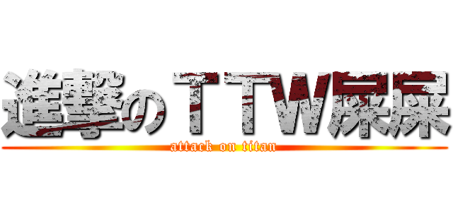 進撃のＴＴＷ屎屎 (attack on titan)