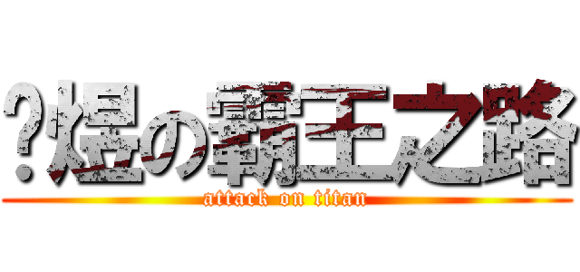 张煜の霸王之路 (attack on titan)