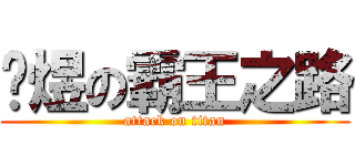 张煜の霸王之路 (attack on titan)