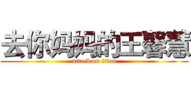 去你妈妈的王馨慧 (attack on titan)