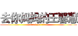去你妈妈的王馨慧 (attack on titan)
