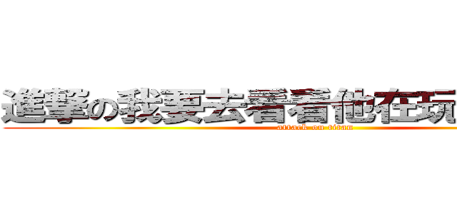 進撃の我要去看看他在玩什麼把戲 (attack on titan)