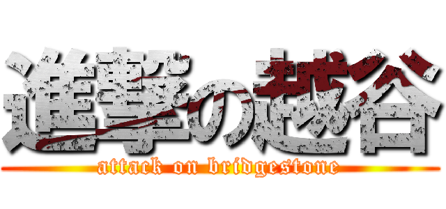 進撃の越谷 (attack on bridgestone)