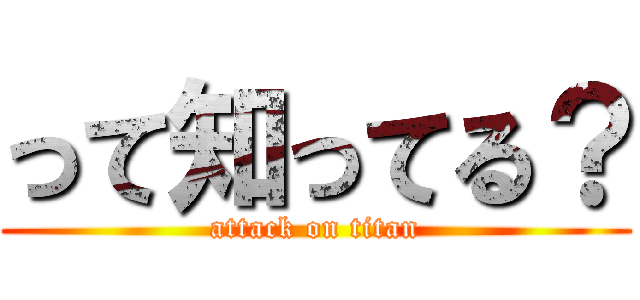 って知ってる？ (attack on titan)