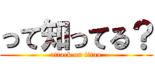 って知ってる？ (attack on titan)