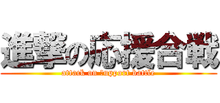 進撃の応援合戦 (attack on ｓupport battle)