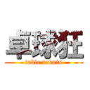 卓球狂 (table tennis)