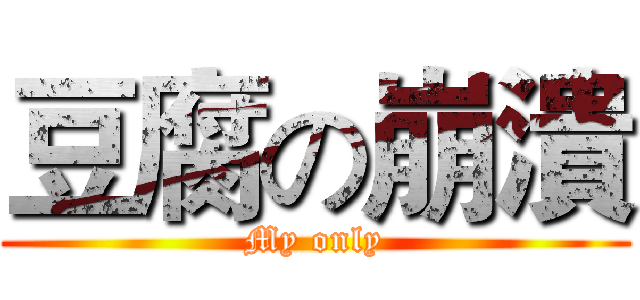 豆腐の崩潰 (My only)