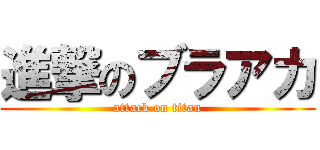 進撃のブラアカ (attack on titan)