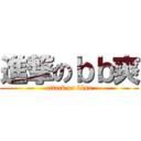 進撃のｂｂ爽 (attack on bbso)