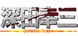 深田幸三 (hukada kozo)