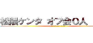 松隈ケンタ オフ会０人 シャム (attack on titan)